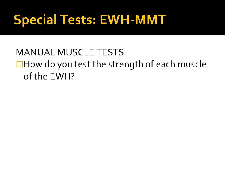 Special Tests: EWH-MMT MANUAL MUSCLE TESTS �How do you test the strength of each