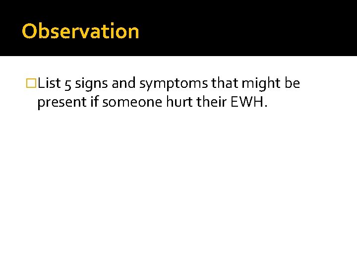 Observation �List 5 signs and symptoms that might be present if someone hurt their
