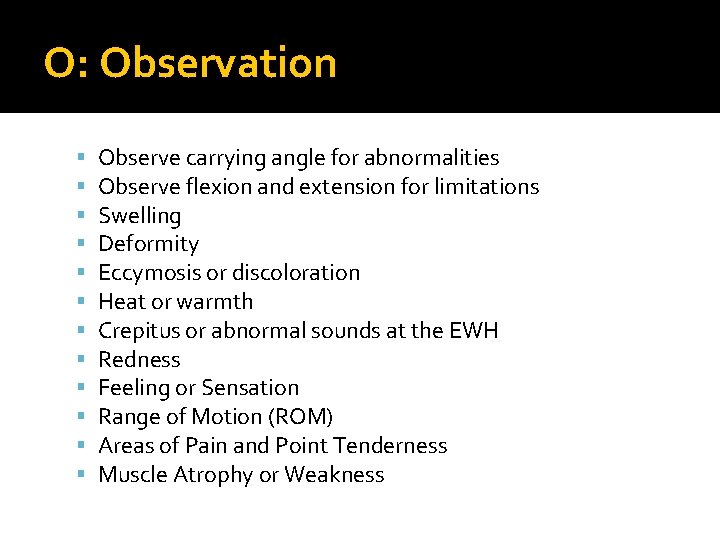 O: Observation Observe carrying angle for abnormalities Observe flexion and extension for limitations Swelling