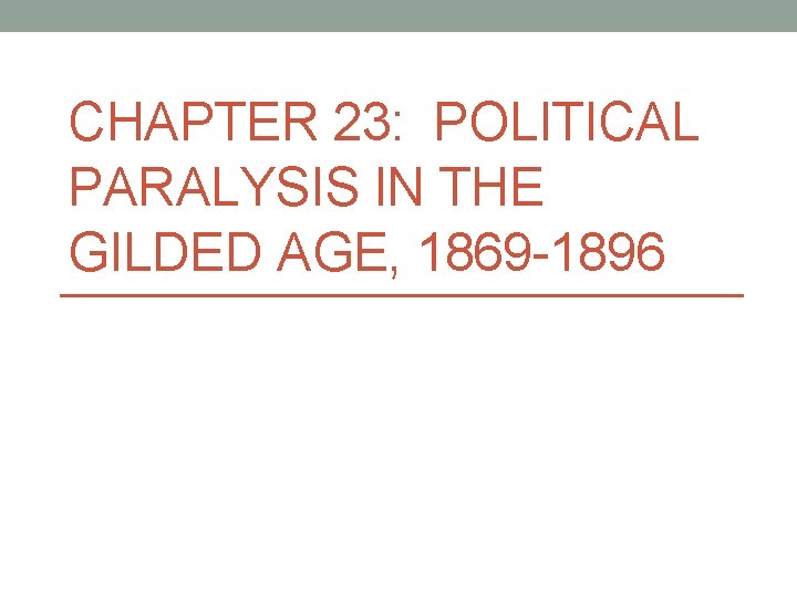 CHAPTER 23: POLITICAL PARALYSIS IN THE GILDED AGE, 1869 -1896 