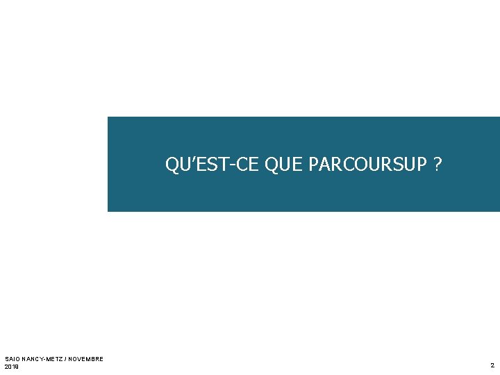 QU’EST-CE QUE PARCOURSUP ? SAIO NANCY-METZ / NOVEMBRE 2019 2 