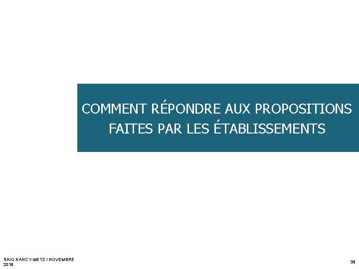 COMMENT RÉPONDRE AUX PROPOSITIONS FAITES PAR LES ÉTABLISSEMENTS SAIO NANCY-METZ / NOVEMBRE 2019 38