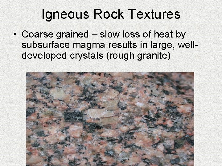 Igneous Rock Textures • Coarse grained – slow loss of heat by subsurface magma