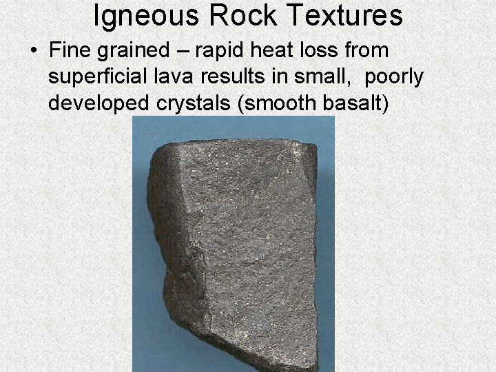 Igneous Rock Textures • Fine grained – rapid heat loss from superficial lava results