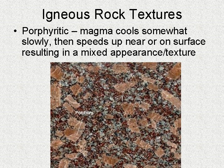 Igneous Rock Textures • Porphyritic – magma cools somewhat slowly, then speeds up near