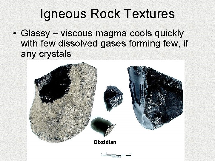 Igneous Rock Textures • Glassy – viscous magma cools quickly with few dissolved gases