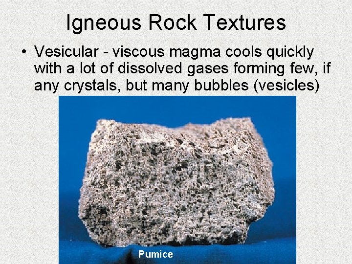 Igneous Rock Textures • Vesicular - viscous magma cools quickly with a lot of
