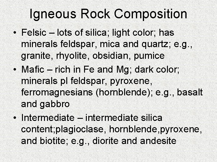 Igneous Rock Composition • Felsic – lots of silica; light color; has minerals feldspar,