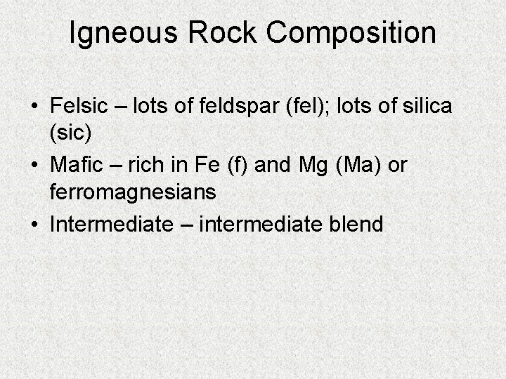 Igneous Rock Composition • Felsic – lots of feldspar (fel); lots of silica (sic)