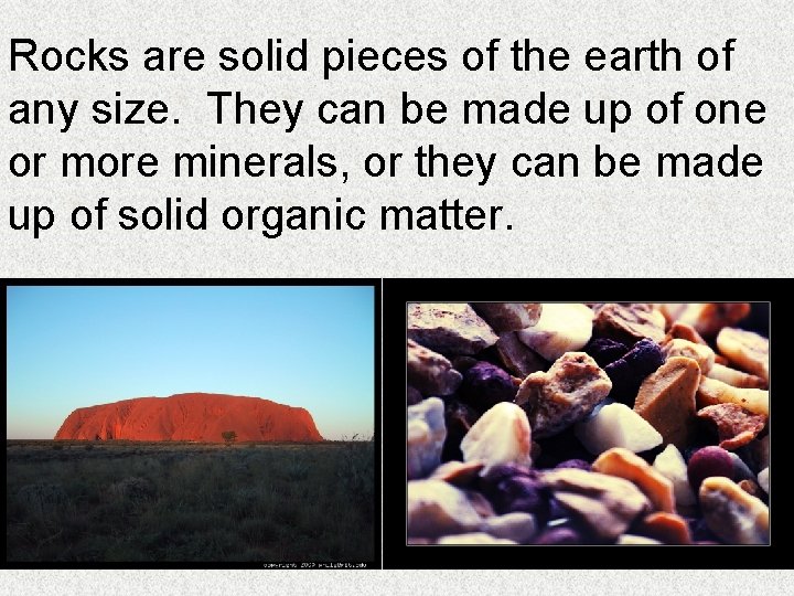 Rocks are solid pieces of the earth of any size. They can be made