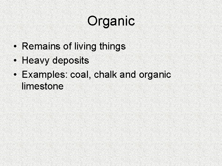 Organic • Remains of living things • Heavy deposits • Examples: coal, chalk and