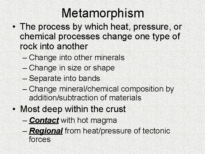 Metamorphism • The process by which heat, pressure, or chemical processes change one type
