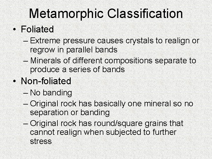 Metamorphic Classification • Foliated – Extreme pressure causes crystals to realign or regrow in