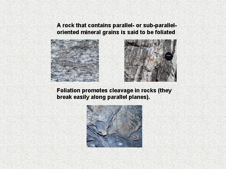 A rock that contains parallel- or sub-paralleloriented mineral grains is said to be foliated