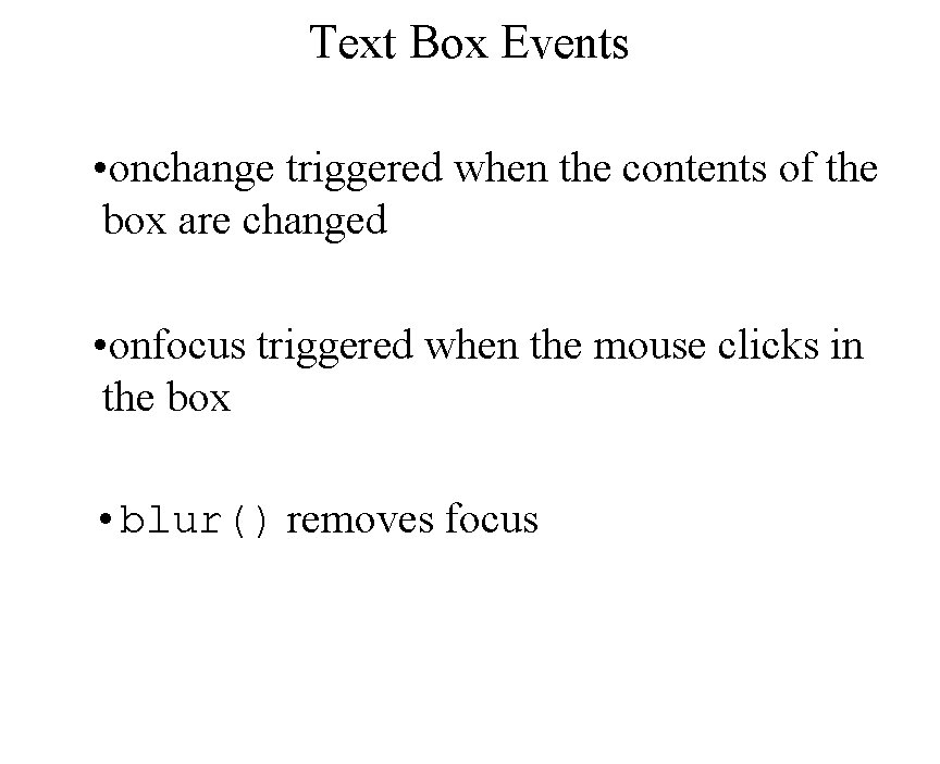 Text Box Events • onchange triggered when the contents of the box are changed