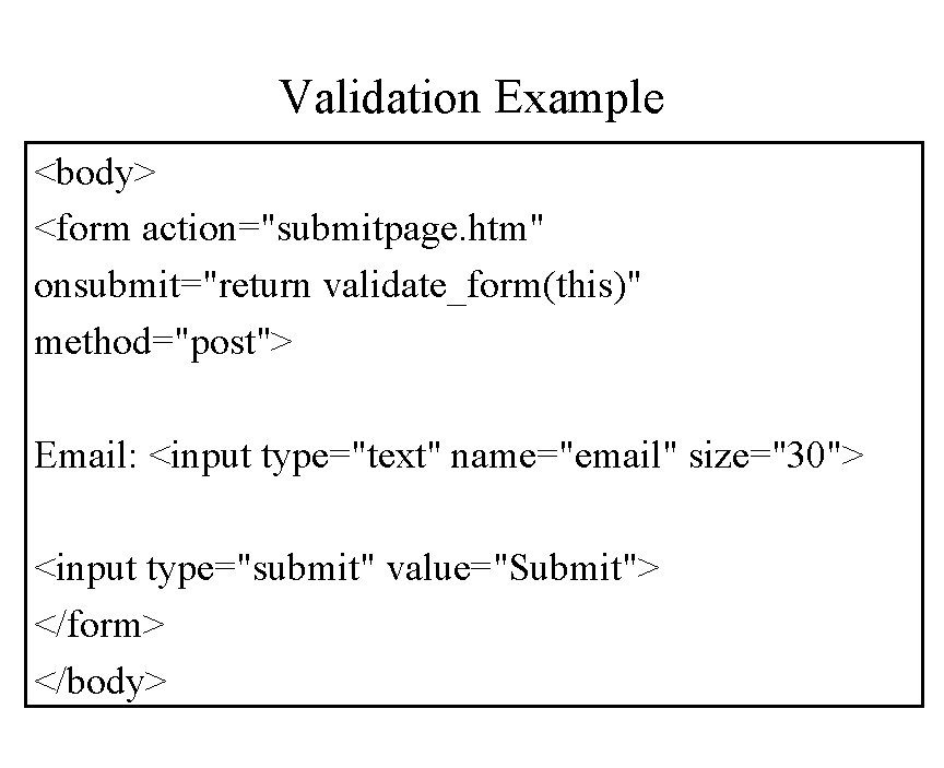 Validation Example <body> <form action="submitpage. htm" onsubmit="return validate_form(this)" method="post"> Email: <input type="text" name="email" size="30">