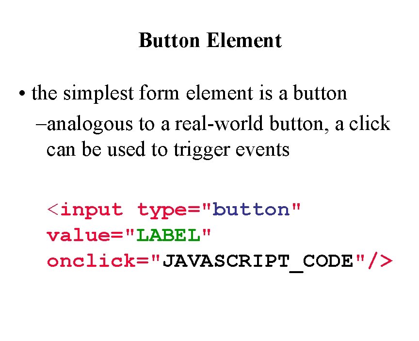 Button Element • the simplest form element is a button –analogous to a real-world