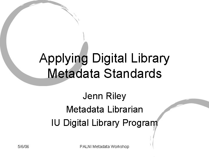 Applying Digital Library Metadata Standards Jenn Riley Metadata Librarian IU Digital Library Program 5/6/06
