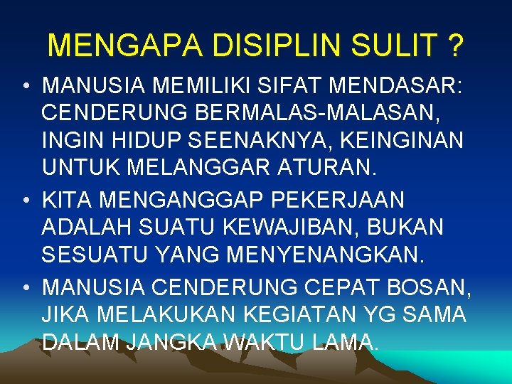 MENGAPA DISIPLIN SULIT ? • MANUSIA MEMILIKI SIFAT MENDASAR: CENDERUNG BERMALAS-MALASAN, INGIN HIDUP SEENAKNYA,