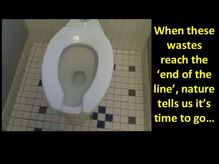 When these wastes reach the ‘end of the line’, nature tells us it’s time