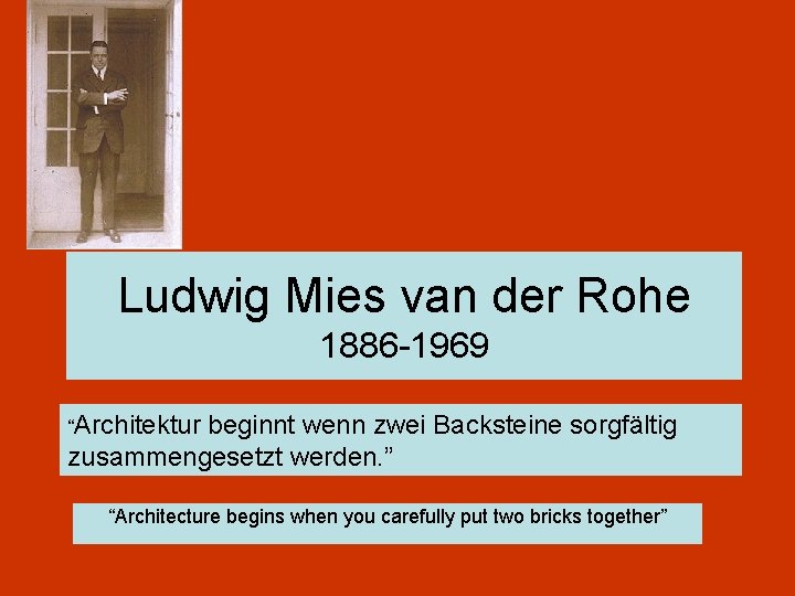Ludwig Mies van der Rohe 1886 -1969 “Architektur beginnt wenn zwei Backsteine sorgfältig zusammengesetzt Ludwig Mies van der Rohe 1886 -1969 “Architektur beginnt wenn zwei Backsteine sorgfältig zusammengesetzt