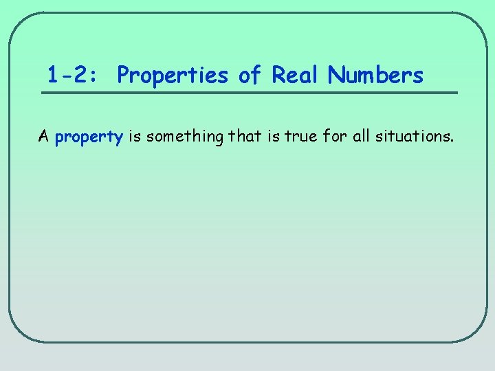 1 -2: Properties of Real Numbers A property is something that is true for