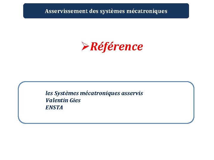 Asservissement des systèmes mécatroniques ØRéférence les Systèmes mécatroniques asservis Valentin Gies ENSTA 