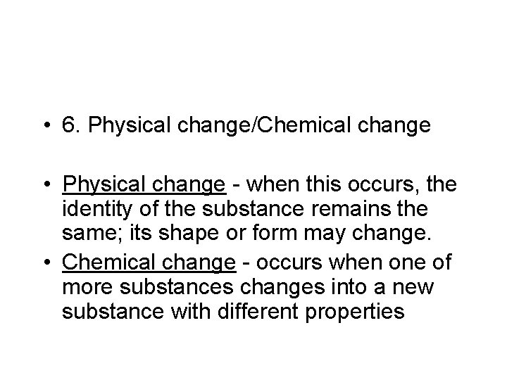  • 6. Physical change/Chemical change • Physical change - when this occurs, the