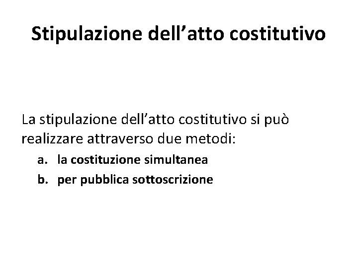 Stipulazione dell’atto costitutivo La stipulazione dell’atto costitutivo si può realizzare attraverso due metodi: a.