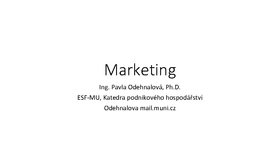 Marketing Ing. Pavla Odehnalová, Ph. D. ESF-MU, Katedra podnikového hospodářství Odehnalova mail. muni. cz