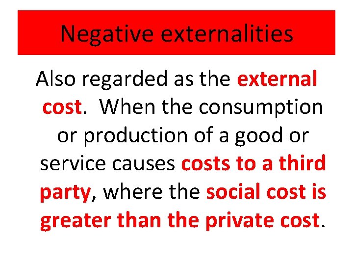 Negative externalities Also regarded as the external cost. When the consumption or production of