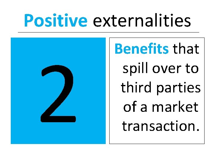 Positive externalities 2 Benefits that spill over to third parties of a market transaction.