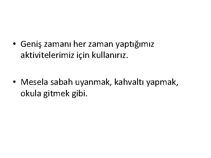  • Geniş zamanı her zaman yaptığımız aktivitelerimiz için kullanırız. • Mesela sabah uyanmak,