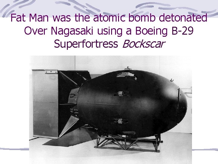 Fat Man was the atomic bomb detonated Over Nagasaki using a Boeing B-29 Superfortress