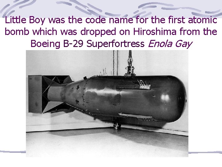 Little Boy was the code name for the first atomic bomb which was dropped