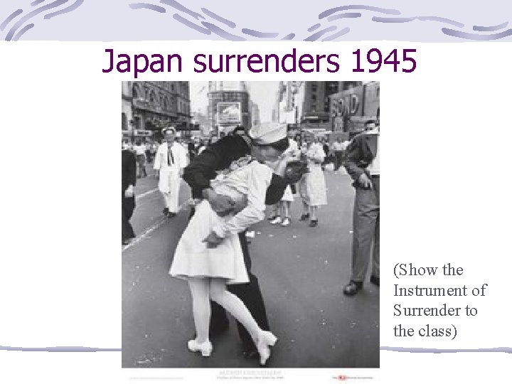 Japan surrenders 1945 (Show the Instrument of Surrender to the class) 