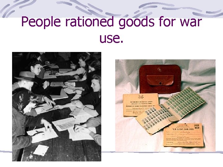 People rationed goods for war use. 