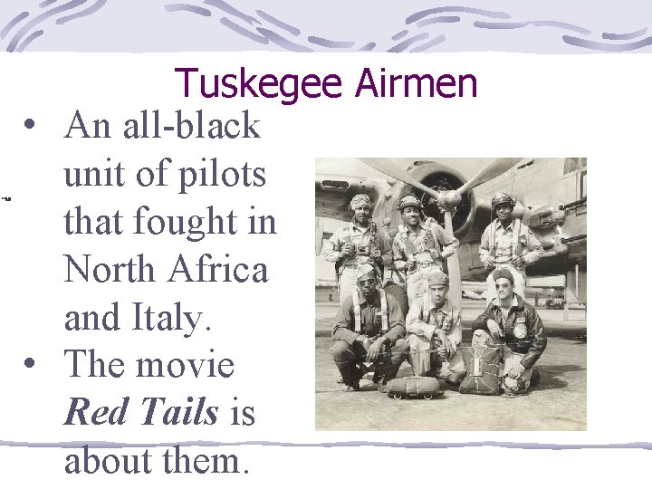 Tuskegee Airmen • An all-black unit of pilots that fought in North Africa and