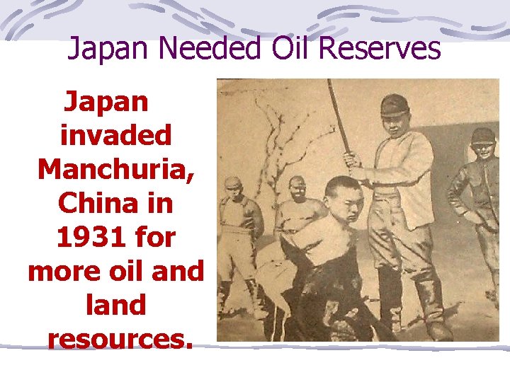 Japan Needed Oil Reserves Japan invaded Manchuria, China in 1931 for more oil and