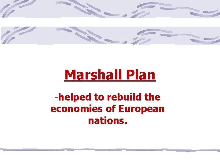 Marshall Plan -helped to rebuild the economies of European nations. 