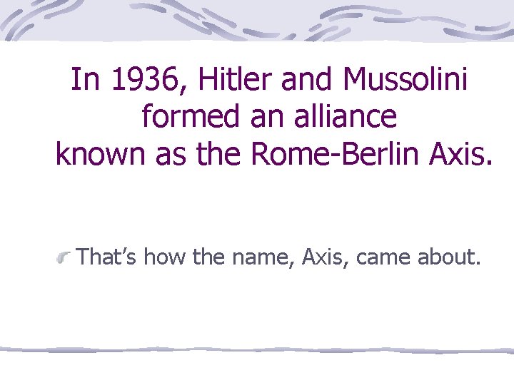 In 1936, Hitler and Mussolini formed an alliance known as the Rome-Berlin Axis. That’s