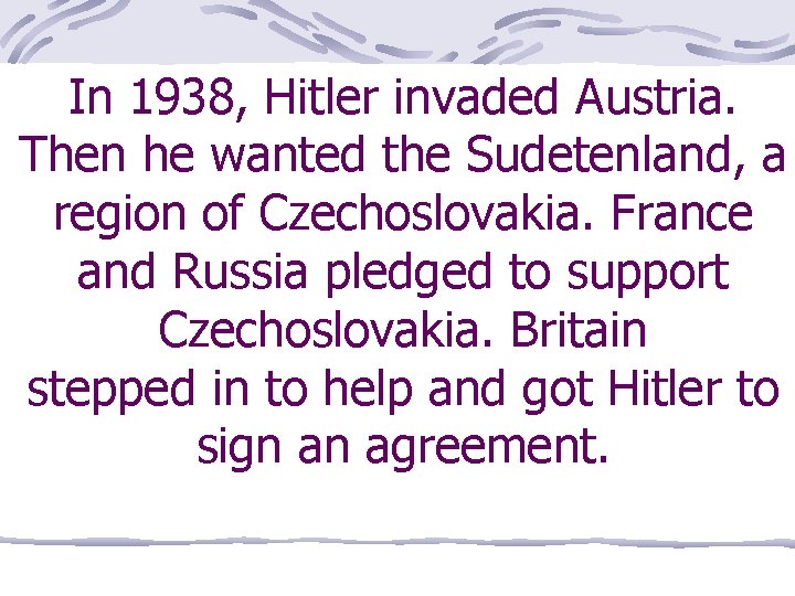 In 1938, Hitler invaded Austria. Then he wanted the Sudetenland, a region of Czechoslovakia.