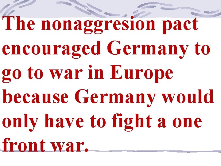 The nonaggresion pact encouraged Germany to go to war in Europe because Germany would