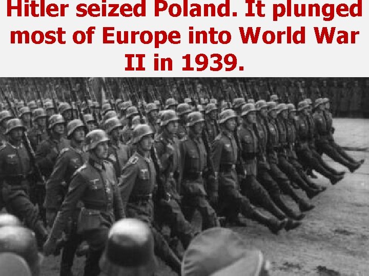 Hitler seized Poland. It plunged most of Europe into World War II in 1939.