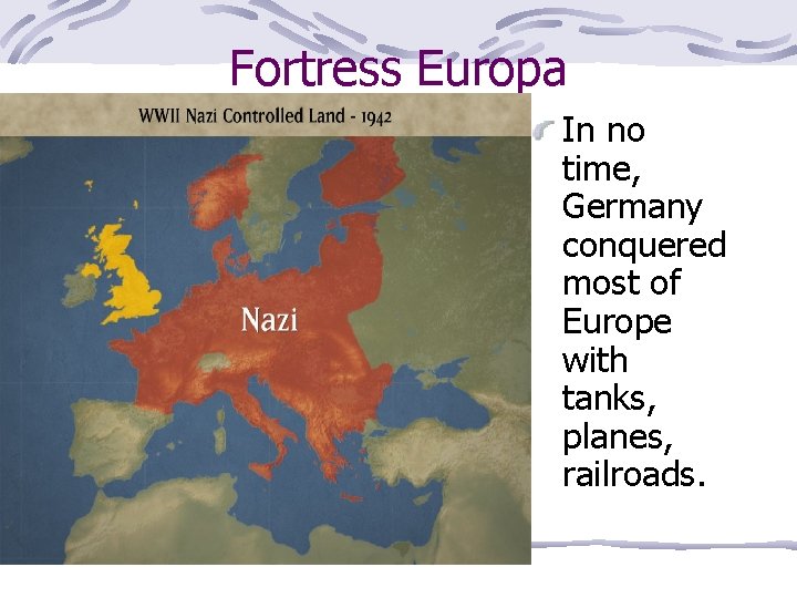 Fortress Europa In no time, Germany conquered most of Europe with tanks, planes, railroads.