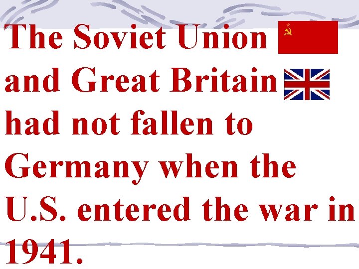 The Soviet Union and Great Britain had not fallen to Germany when the U.