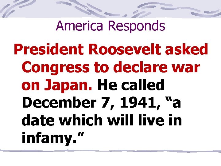 America Responds President Roosevelt asked Congress to declare war on Japan. He called December