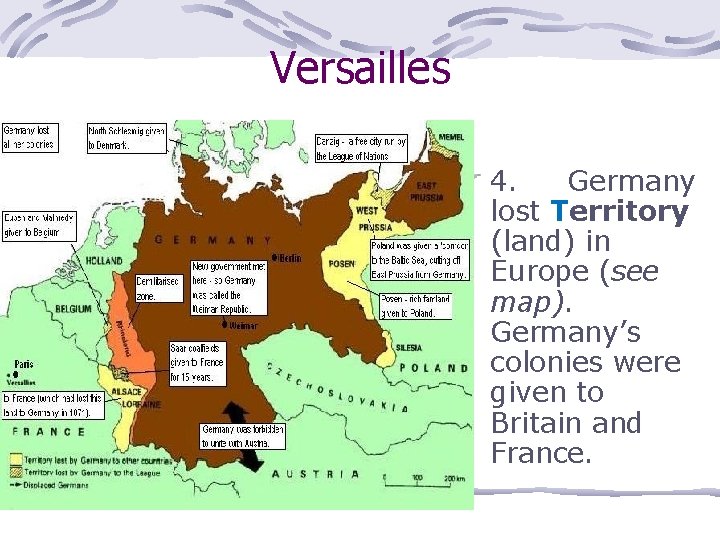 Versailles 4. Germany lost Territory (land) in Europe (see map). Germany’s colonies were given