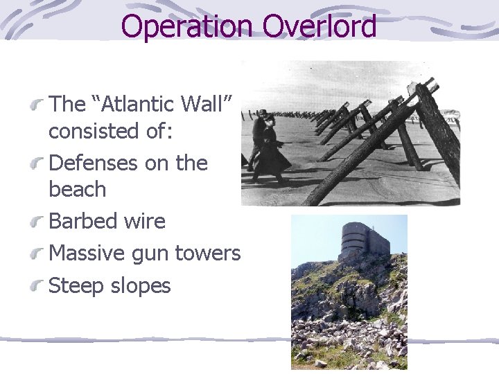 Operation Overlord The “Atlantic Wall” consisted of: Defenses on the beach Barbed wire Massive