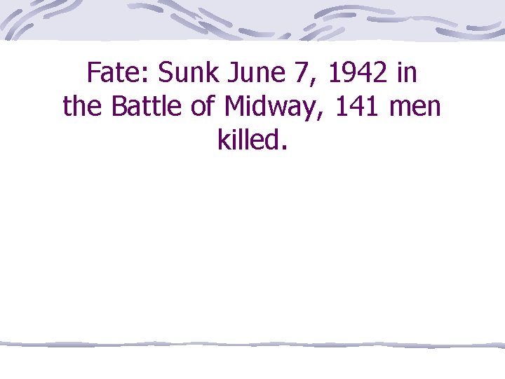 Fate: Sunk June 7, 1942 in the Battle of Midway, 141 men killed. 